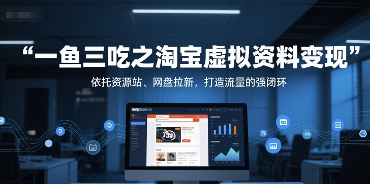 一鱼三吃之淘宝虚拟资料变现,依托资源站、网盘拉新,打造流量的强闭环网创吧-网创项目资源站-副业项目-创业项目-搞钱项目网创吧