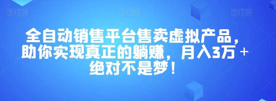 全自动销售平台售卖虚拟产品,助你实现真正的躺赚,月入3万+绝对不是梦!【揭秘】网创吧-网创项目资源站-副业项目-创业项目-搞钱项目网创吧