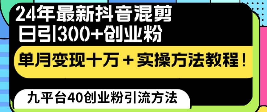 (8706期)24年最新抖音混剪日引300+创业粉“割韭菜”单月变现十万+实操教程!网创吧-网创项目资源站-副业项目-创业项目-搞钱项目网创吧