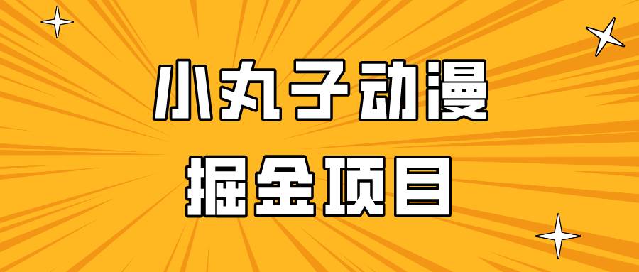 日入300的小丸子动漫掘金项目，简单好上手，适合所有朋友操作！网创吧-网创项目资源站-副业项目-创业项目-搞钱项目网创吧