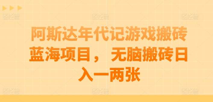 阿斯达年代记游戏搬砖蓝海项目, 无脑搬砖日入一两张【揭秘】网创吧-网创项目资源站-副业项目-创业项目-搞钱项目网创吧