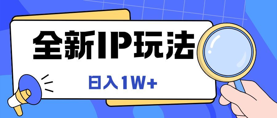 全新IP玩法,日入1W+网创吧-网创项目资源站-副业项目-创业项目-搞钱项目网创吧
