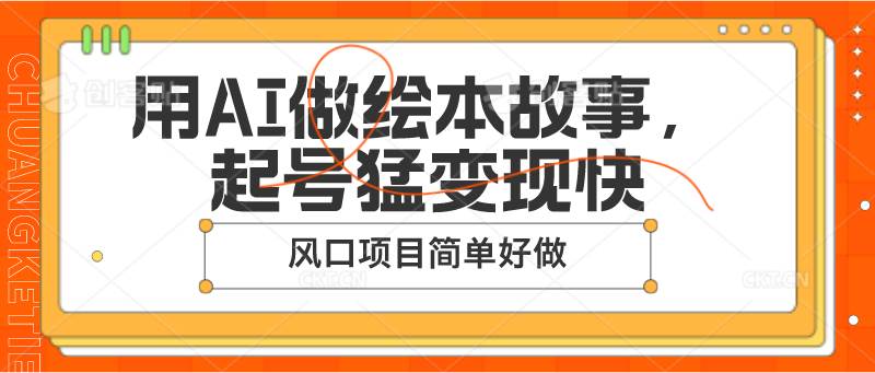 用AI做绘本故事，起号猛变现快，风口项目简单好做网创吧-网创项目资源站-副业项目-创业项目-搞钱项目网创吧