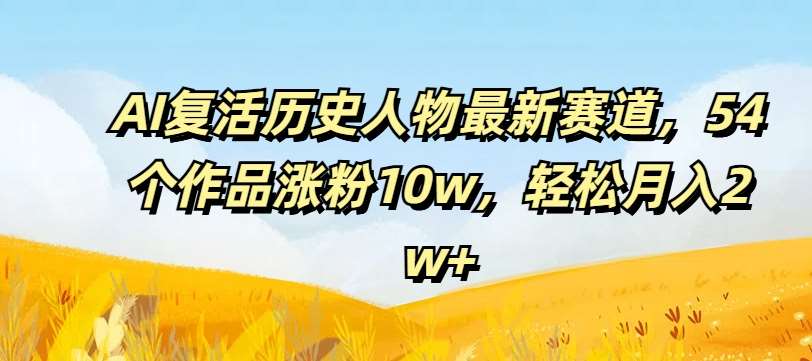 AI复活历史人物最新赛道,54个作品涨粉10w,轻松月入2w+【揭秘】网创吧-网创项目资源站-副业项目-创业项目-搞钱项目网创吧