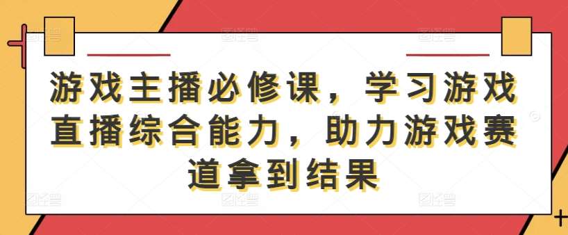 游戏主播必修课,学习游戏直播综合能力,助力游戏赛道拿到结果网创吧-网创项目资源站-副业项目-创业项目-搞钱项目网创吧