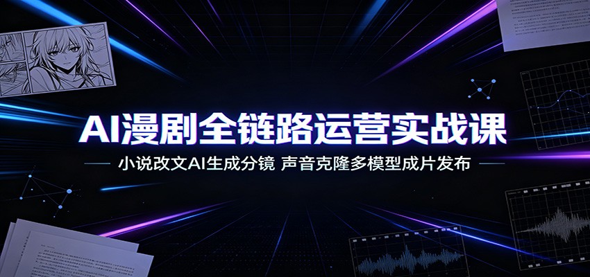AI漫剧全链路运营实战课：小说改文AI生成分镜，声音克隆多模型成片发布网创吧-网创项目资源站-副业项目-创业项目-搞钱项目网创吧