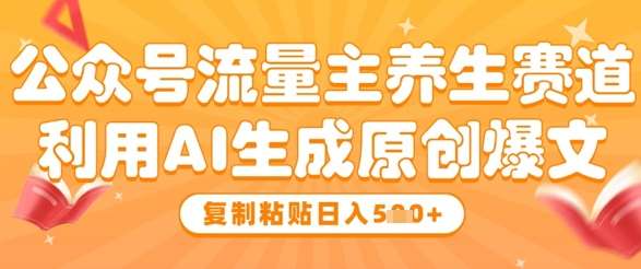 公众号流量主养生赛道，利用AI生成原创爆文，复制粘贴日入5张网创吧-网创项目资源站-副业项目-创业项目-搞钱项目网创吧