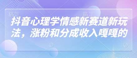 抖音心理学情感新赛道新玩法,涨粉和分成收入嘎嘎的网创吧-网创项目资源站-副业项目-创业项目-搞钱项目网创吧