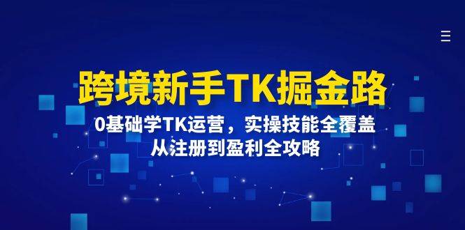 (12287期)跨境新手TK掘金路:0基础学TK运营,实操技能全覆盖,从注册到盈利全攻略网创吧-网创项目资源站-副业项目-创业项目-搞钱项目网创吧