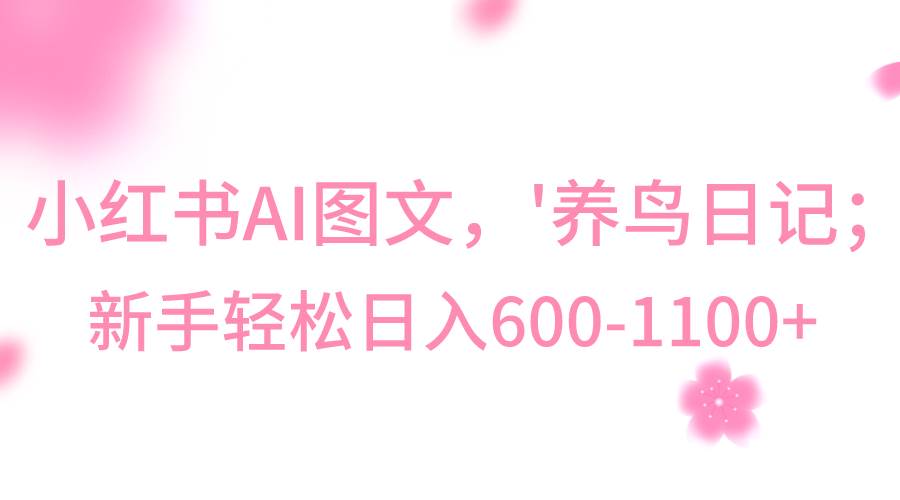 小红书AI图文号‘养鸟日记’,小白轻松日入600+网创吧-网创项目资源站-副业项目-创业项目-搞钱项目网创吧