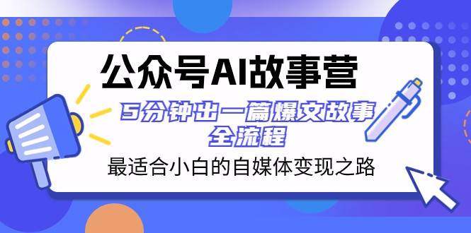 公众号AI故事营 最适合小白的自媒体变现之路 5分钟出一篇爆文故事全流程网创吧-网创项目资源站-副业项目-创业项目-搞钱项目网创吧