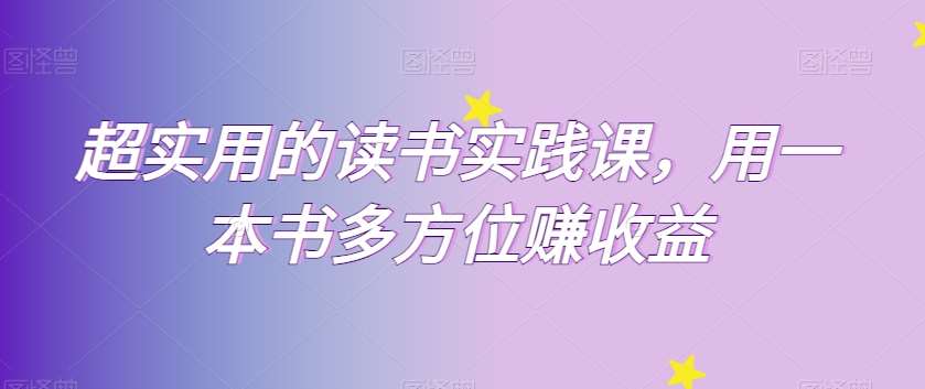 超实用的读书实践课,用一本书多方位赚收益网创吧-网创项目资源站-副业项目-创业项目-搞钱项目网创吧