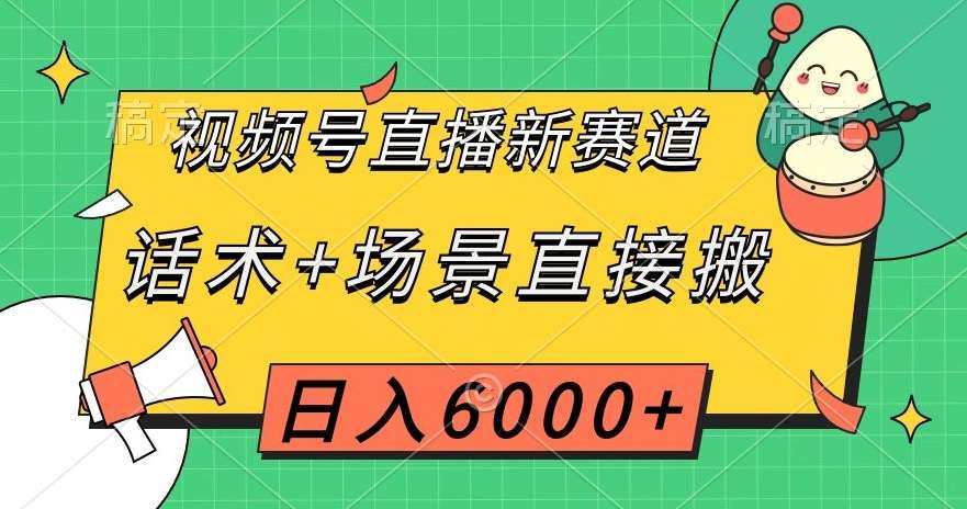 视频号直播新赛道,话术+场景直接搬,日入6000+【揭秘】网创吧-网创项目资源站-副业项目-创业项目-搞钱项目网创吧
