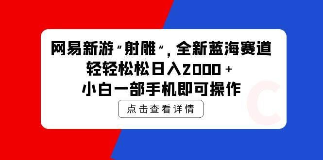 (9936期)网易新游 射雕 全新蓝海赛道,轻松日入2000+小白一部手机即可操作网创吧-网创项目资源站-副业项目-创业项目-搞钱项目网创吧