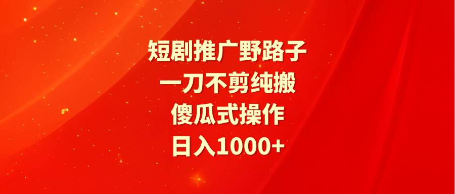 (9586期)短剧推广野路子,一刀不剪纯搬运,傻瓜式操作,日入1000+网创吧-网创项目资源站-副业项目-创业项目-搞钱项目网创吧