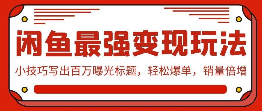 (9606期)闲鱼最强变现玩法:小技巧写出百万曝光标题,轻松爆单,销量倍增网创吧-网创项目资源站-副业项目-创业项目-搞钱项目网创吧