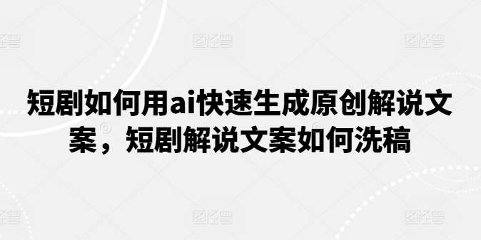 短剧如何用ai快速生成原创解说文案,短剧解说文案如何洗稿网创吧-网创项目资源站-副业项目-创业项目-搞钱项目网创吧