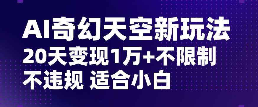 AI奇幻天空,20天变现五位数玩法,不限制不违规不封号玩法,适合小白操作【揭秘】网创吧-网创项目资源站-副业项目-创业项目-搞钱项目网创吧