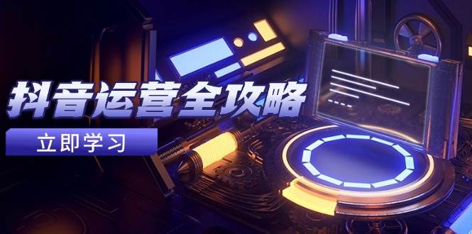 (14738期)抖音运营全攻略,账号包装养号技巧,情感增粉视频搬运,实现快速变现网创吧-网创项目资源站-副业项目-创业项目-搞钱项目网创吧