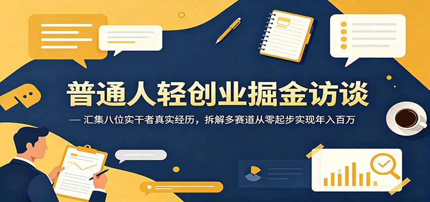 普通人轻创业掘金访谈：汇集八位实干者真实经历，拆解多赛道从零起步实现年入百万网创吧-网创项目资源站-副业项目-创业项目-搞钱项目网创吧
