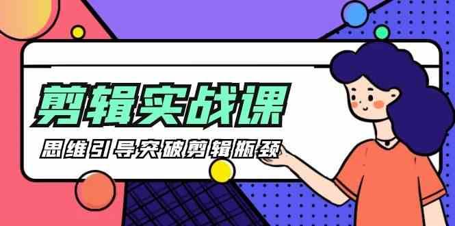 剪辑实操课-思维引导突破剪辑瓶颈(29节视频课)网创吧-网创项目资源站-副业项目-创业项目-搞钱项目网创吧