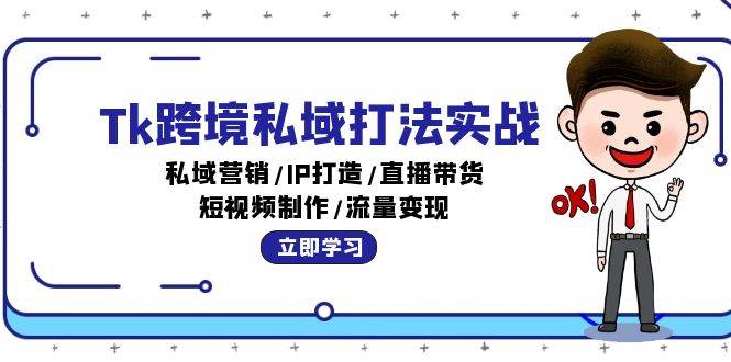（12598期）Tk跨境私域打法实战：私域营销/IP打造/直播带货/短视频制作/流量变现网创吧-网创项目资源站-副业项目-创业项目-搞钱项目网创吧