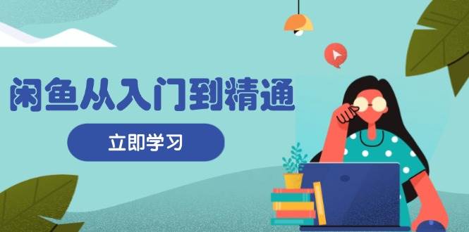 (13305期)闲鱼从入门到精通:掌握商品发布全流程,每日流量获取技巧,快速高效变现网创吧-网创项目资源站-副业项目-创业项目-搞钱项目网创吧