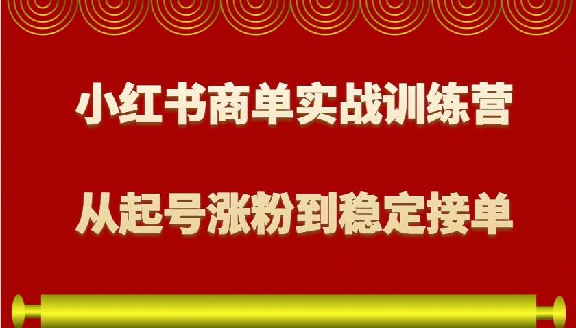 小红书商单实战训练营,从0到1教你如何变现,从起号涨粉到稳定接单,适合新手网创吧-网创项目资源站-副业项目-创业项目-搞钱项目网创吧