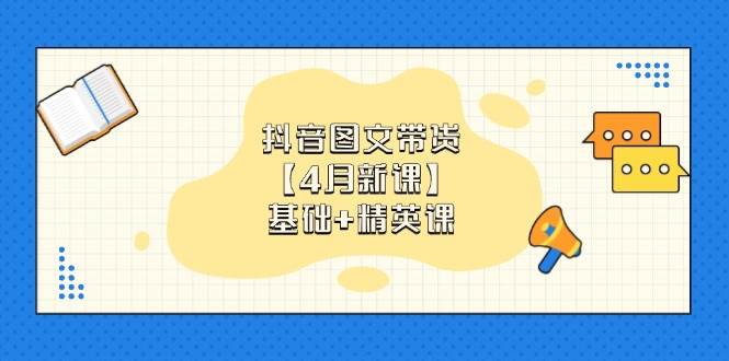 (14472期)抖音图文带货【4月新课】基础+精英课:0基础小白必学 掌握各赛道带货技巧网创吧-网创项目资源站-副业项目-创业项目-搞钱项目网创吧