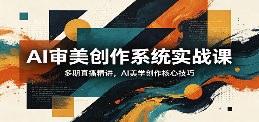 AI审美创作系统实战课，多期直播精讲，AI美学创作核心技巧网创吧-网创项目资源站-副业项目-创业项目-搞钱项目网创吧