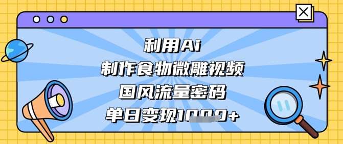 利用Ai制作食物微雕视频,国风流量密码,单日变现数张网创吧-网创项目资源站-副业项目-创业项目-搞钱项目网创吧