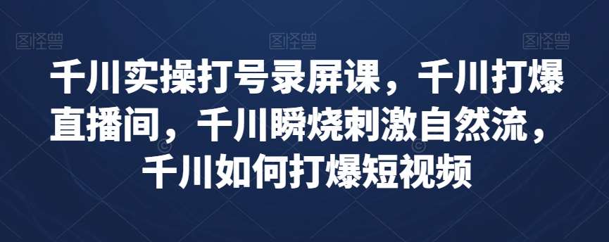 千川实操打号录屏课,千川打爆直播间,千川瞬烧刺激自然流,千川如何打爆短视频网创吧-网创项目资源站-副业项目-创业项目-搞钱项目网创吧