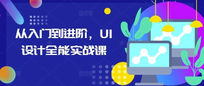 从入门到进阶,UI设计全能实战课网创吧-网创项目资源站-副业项目-创业项目-搞钱项目网创吧
