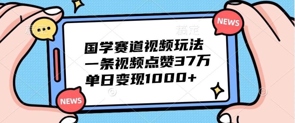 国学赛道视频玩法,一条视频点赞37万,单日变现1000+网创吧-网创项目资源站-副业项目-创业项目-搞钱项目网创吧