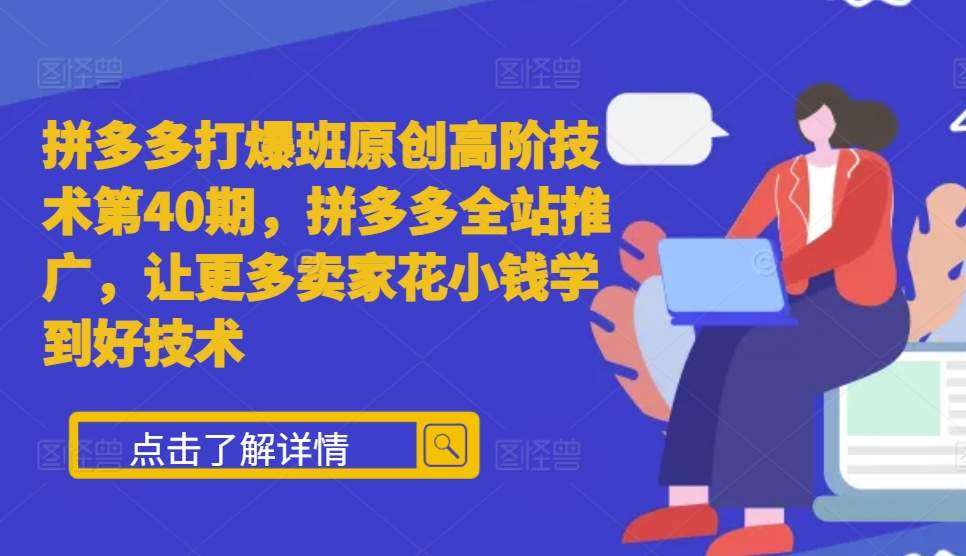 拼多多打爆班原创高阶技术第40期,拼多多全站推广,让更多卖家花小钱学到好技术网创吧-网创项目资源站-副业项目-创业项目-搞钱项目网创吧