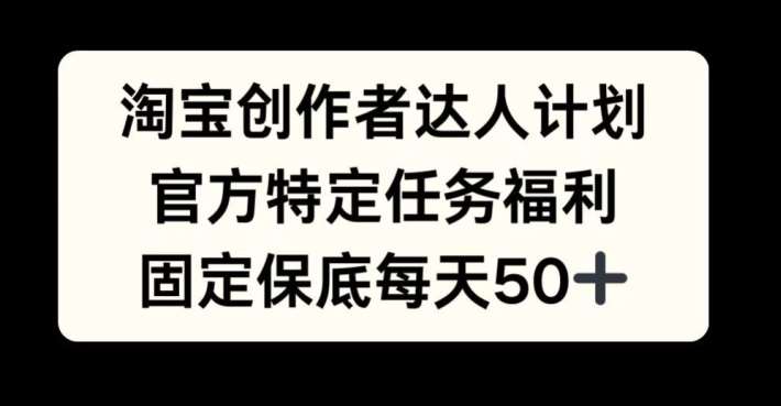 淘宝创作者达人计划,官方特定任务福利,固定保底每天50+【揭秘】网创吧-网创项目资源站-副业项目-创业项目-搞钱项目网创吧