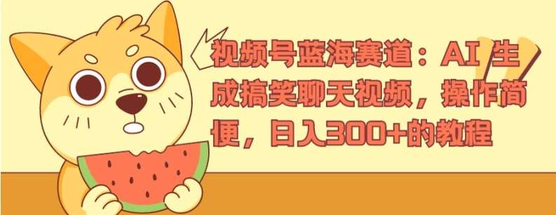 视频号蓝海赛道:AI 生成搞笑聊天视频,操作简便,日入300+的教程【揭秘】网创吧-网创项目资源站-副业项目-创业项目-搞钱项目网创吧