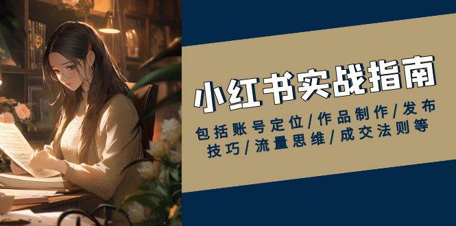 (13974期)小红书实战指南,包括账号定位/作品制作/发布技巧/流量思维/成交法则等网创吧-网创项目资源站-副业项目-创业项目-搞钱项目网创吧