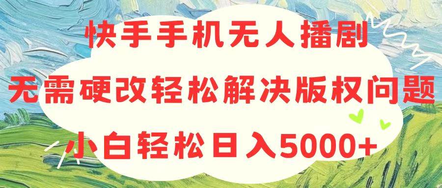 (10979期)快手手机无人播剧,无需硬改,轻松解决版权问题,小白轻松日入5000+网创吧-网创项目资源站-副业项目-创业项目-搞钱项目网创吧