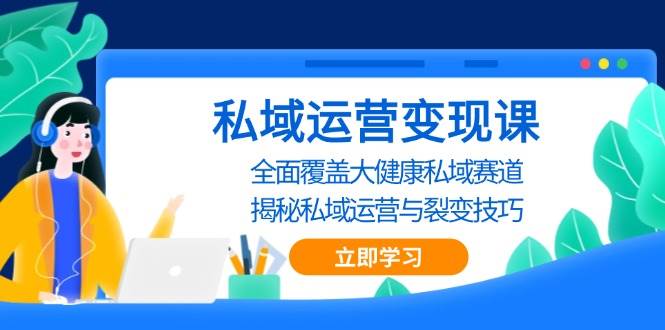 (13440期)私域 运营变现课,全面覆盖大健康私域赛道,揭秘私域 运营与裂变技巧网创吧-网创项目资源站-副业项目-创业项目-搞钱项目网创吧