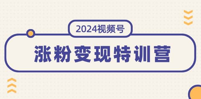 (11779期)2024视频号-涨粉变现特训营:一站式打造稳定视频号涨粉变现模式(10节)网创吧-网创项目资源站-副业项目-创业项目-搞钱项目网创吧
