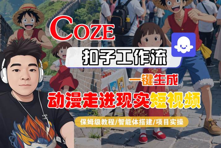 COZE扣子工作流一键生成,动漫走进现实短视频,保姆级教程-智能体搭建-项目实操网创吧-网创项目资源站-副业项目-创业项目-搞钱项目网创吧