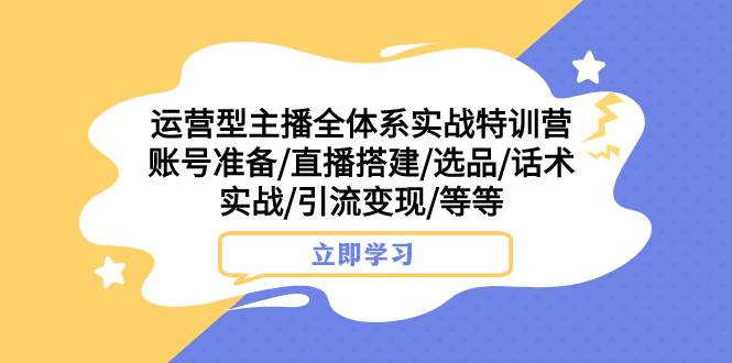 (7740期)运营型主播全体系实战特训营 账号准备/直播搭建/选品/话术实战/引流变现/等网创吧-网创项目资源站-副业项目-创业项目-搞钱项目网创吧