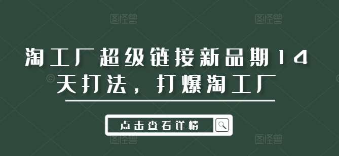 淘工厂超级链接新品期14天打法,打爆淘工厂网创吧-网创项目资源站-副业项目-创业项目-搞钱项目网创吧