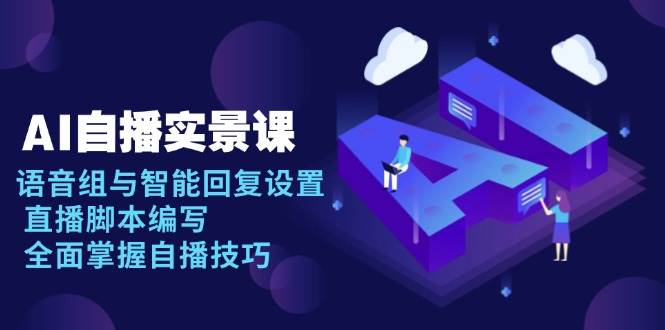 (13880期)AI 自播 实景课:语音组与智能回复设置, 直播脚本编写, 全面掌握自播技巧网创吧-网创项目资源站-副业项目-创业项目-搞钱项目网创吧