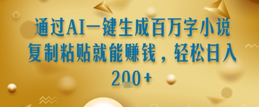通过AI一键生成百万字小说复制粘贴就能挣钱,轻松日入2张+【揭秘】网创吧-网创项目资源站-副业项目-创业项目-搞钱项目网创吧