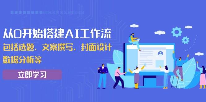 (13949期)从0开始搭建AI工作流,包括选题、文案撰写、封面设计、数据分析等网创吧-网创项目资源站-副业项目-创业项目-搞钱项目网创吧