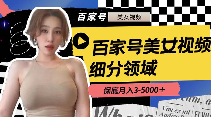 (8582期)百家号美女视频细分领域玩法,只需搬运去重,月保底3-5000+网创吧-网创项目资源站-副业项目-创业项目-搞钱项目网创吧