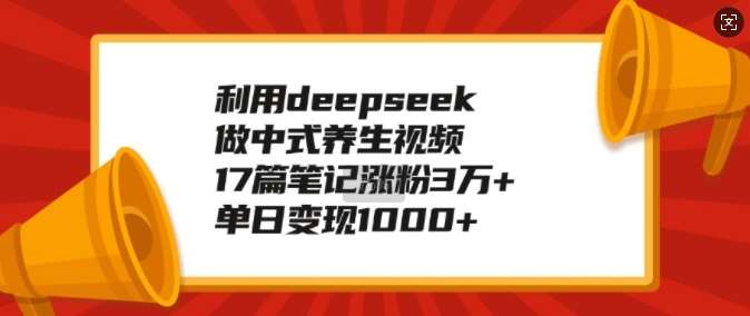利用deepseek做中式养生视频,17篇笔记涨粉3万+,单日变现1k网创吧-网创项目资源站-副业项目-创业项目-搞钱项目网创吧