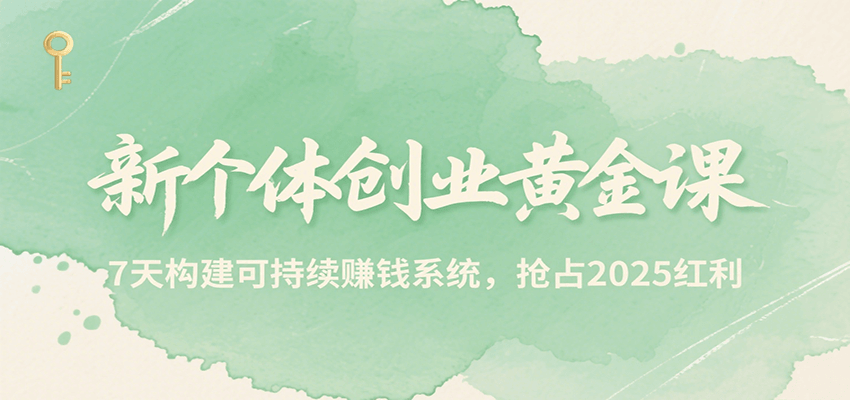 新个体创业黄金课，7天构建可持续赚钱系统，抢占2025红利网创吧-网创项目资源站-副业项目-创业项目-搞钱项目网创吧